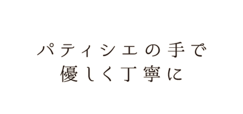 パティシエの手で優しく丁寧に