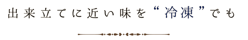 出来立てに近い味を冷凍でも