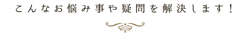 こんなお悩み事や疑問を解決します！