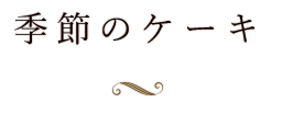 季節のケーキ