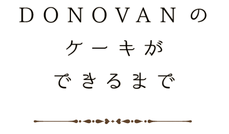 DONOVANのケーキが出来るまで