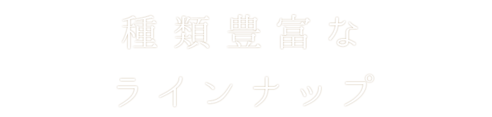 種類豊富なラインナップ